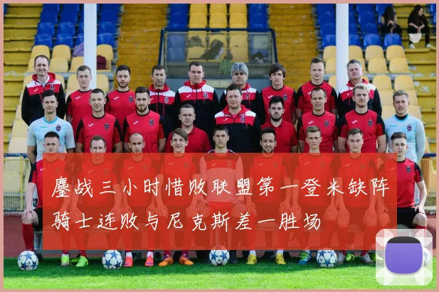 鏖战三小时惜败联盟第一登米缺阵骑士连败与尼克斯差一胜场