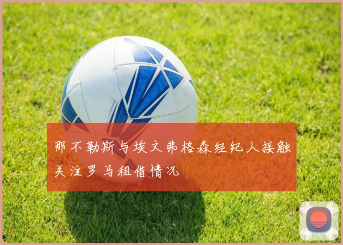 那不勒斯与埃文弗格森经纪人接触关注罗马租借情况