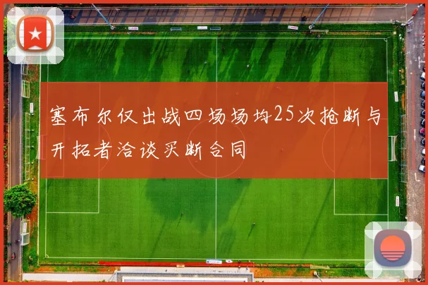 塞布尔仅出战四场场均25次抢断与开拓者洽谈买断合同