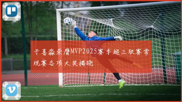 于喜淼荣膺MVP2025赛季超三联赛常规赛各项大奖揭晓